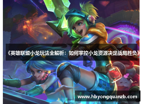 《英雄联盟小龙玩法全解析：如何掌控小龙资源决定战局胜负》